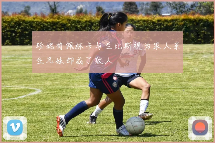 珍妮将佩林卡与兰比斯视为家人亲生兄妹却成了敌人
