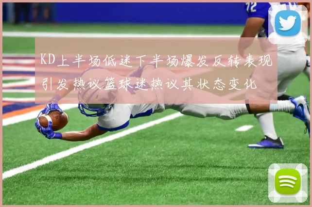 KD上半场低迷下半场爆发反转表现引发热议篮球迷热议其状态变化