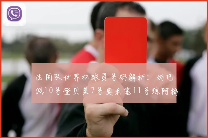 法国队世界杯球员号码解析：姆巴佩10号登贝莱7号奥利塞11号琼阿梅尼8号