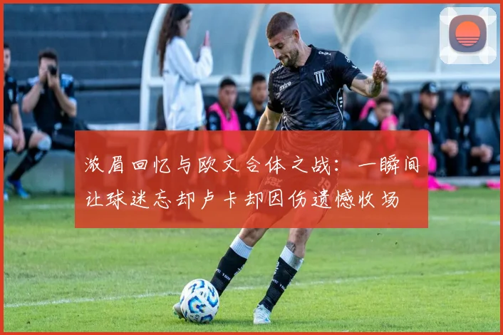 浓眉回忆与欧文合体之战：一瞬间让球迷忘却卢卡却因伤遗憾收场