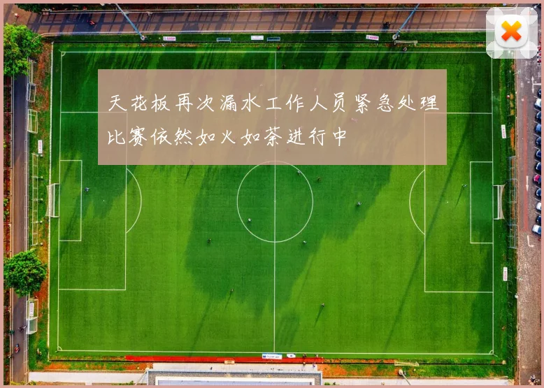天花板再次漏水工作人员紧急处理比赛依然如火如荼进行中