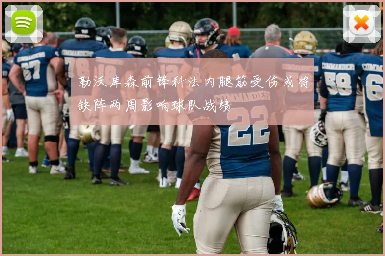 勒沃库森前锋科法内腿筋受伤或将缺阵两周影响球队战绩