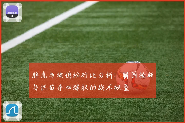 胖虎与埃德松对比分析：解围抢断与拦截夺回球权的战术较量
