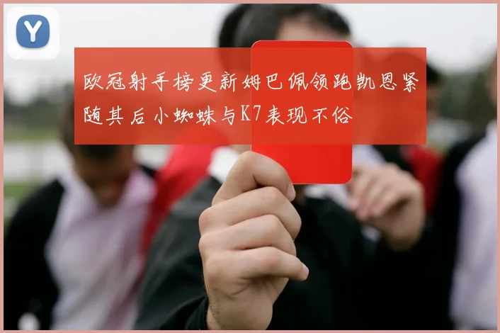 欧冠射手榜更新姆巴佩领跑凯恩紧随其后小蜘蛛与K7表现不俗