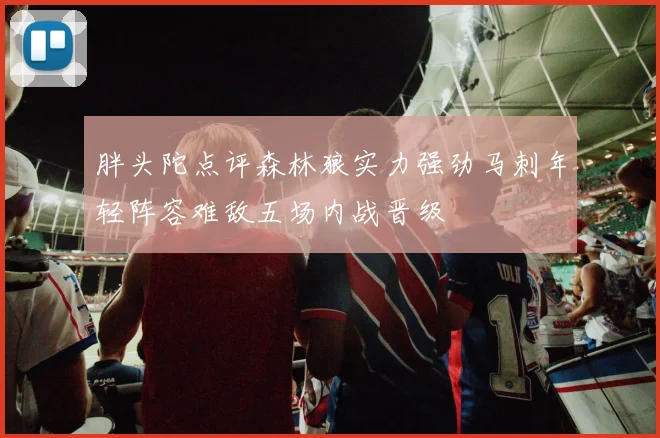 胖头陀点评森林狼实力强劲马刺年轻阵容难敌五场内战晋级