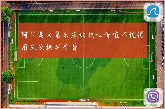 阿门是火箭未来的核心价值不值得用来交换字母哥