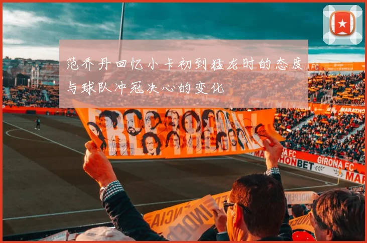 范乔丹回忆小卡初到猛龙时的态度与球队冲冠决心的变化